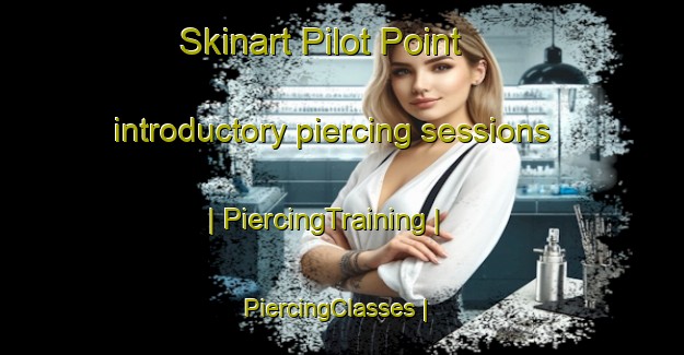 Skinart Pilot Point introductory piercing sessions | PiercingTraining | PiercingClasses | SkinartTraining-United States